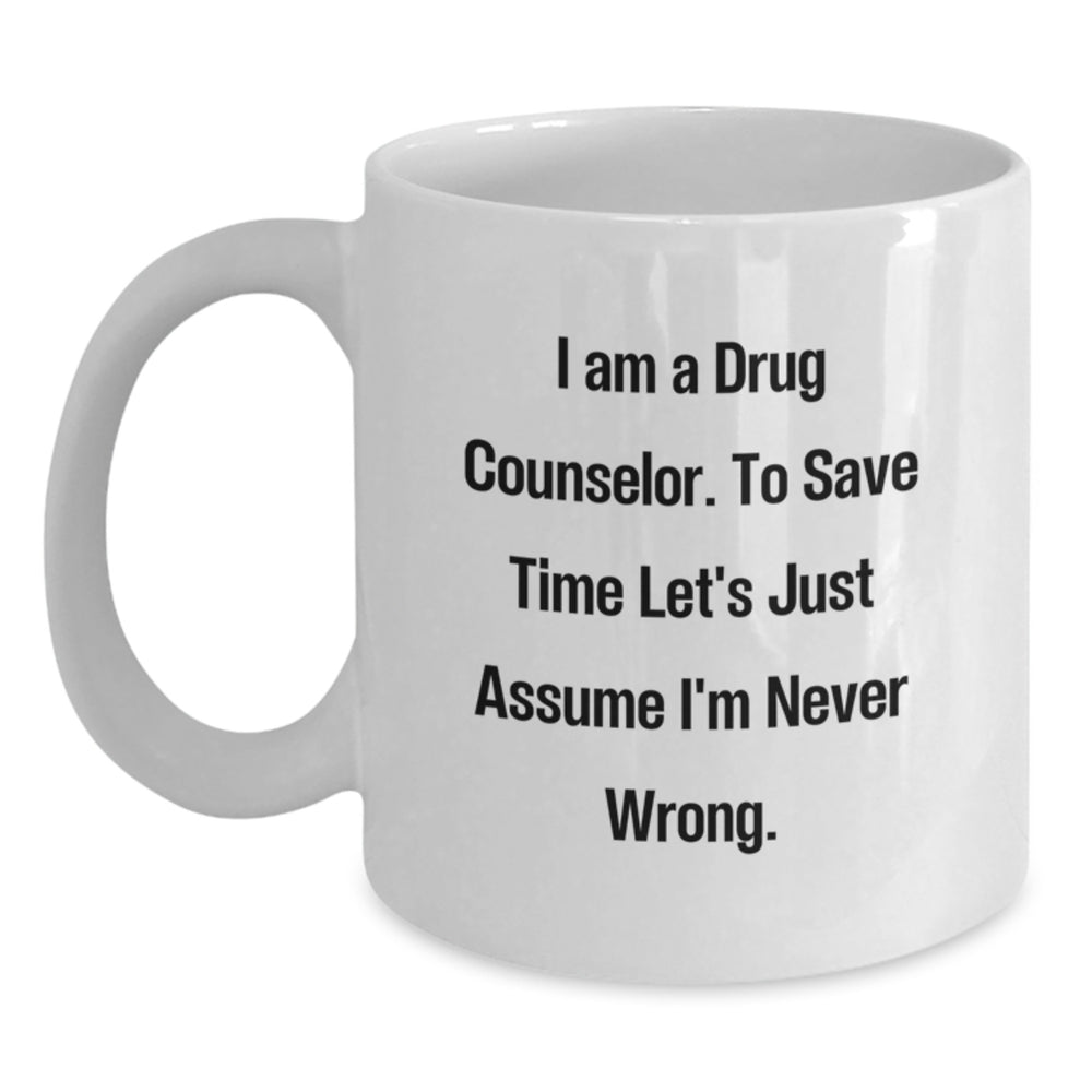 Funny Drug Counselor Christmas Unique Gifts from Friends White Coffee Mugs - 'I Am A Drug Counselor. To Save Time Let's Just Assume I'm Never Wrong.' - Main