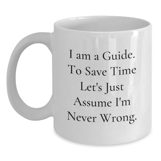 Funny Guide Quotes Birthday Unique Gifts from Friends for Guide Men White Coffee Mugs, 11oz or 15oz Ceramic Mug with Humorous Quote I Am A Guide To Save Time Lets Just Assume Im Never Wrong - Main