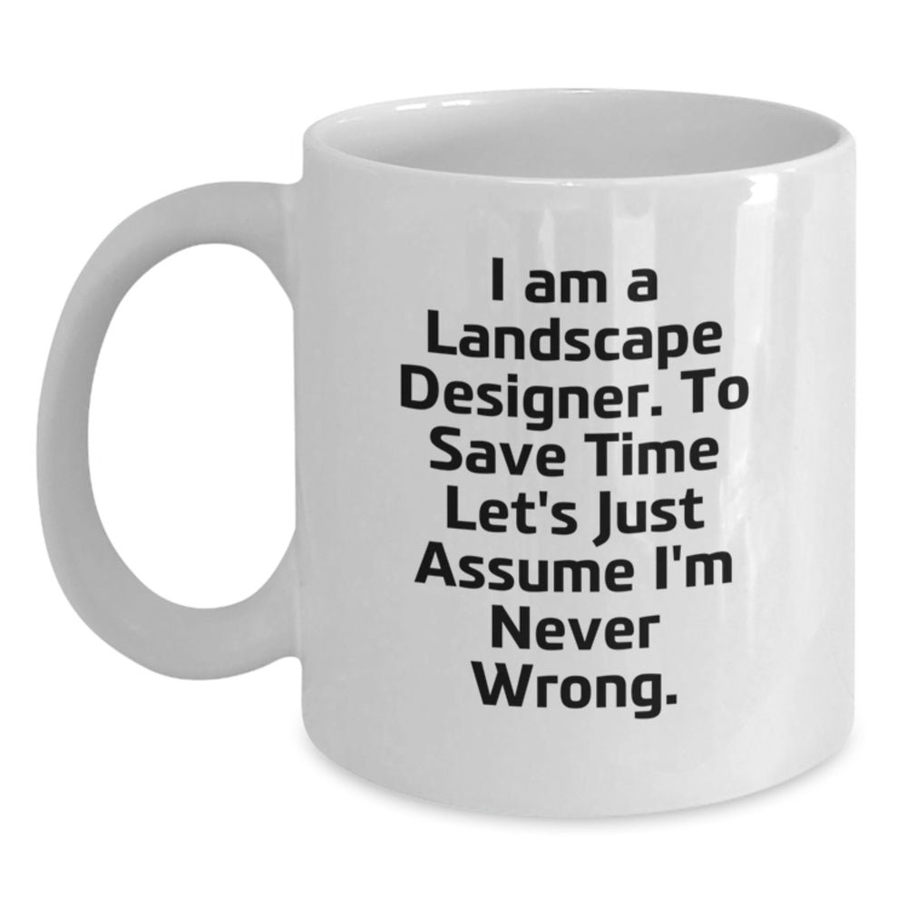 Funny Landscape Designer Christmas Unique Gifts from Friends for Men, White Coffee Mug - 'I Am A Landscape Designer. To Save Time Let's Just Assume I'm Never Wrong.' - Main
