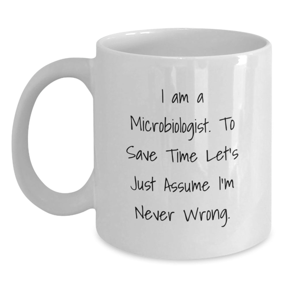 Funny Microbiologist Gifts for Men, Women, Friends, and Coworkers, White Coffee Mug, I Am A Microbiologist. To Save Time Let's Just Assume I'm Never Wrong. - Main