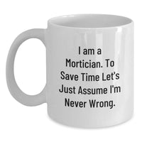 Load image into Gallery viewer, Funny Mortician White Coffee Mug, Gifts from Friends for Mortician, I Am A Mortician. To Save Time Let&#39;s Just Assume I&#39;m Never Wrong. Christmas Unique Gifts - Main

