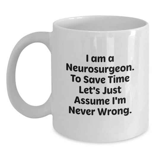 Funny Neurosurgeon Gifts for Men, White Coffee Mug, Christmas Unique Presents - 'I Am A Neurosurgeon. To Save Time Let's Just Assume I'm Never Wrong.' - Main