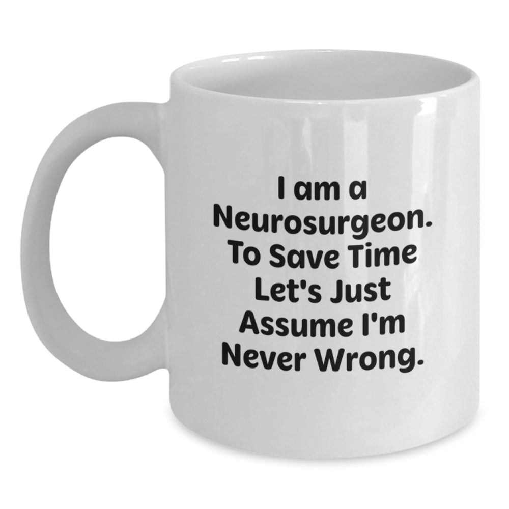Funny Neurosurgeon Gifts for Men, White Coffee Mug, Christmas Unique Presents - 'I Am A Neurosurgeon. To Save Time Let's Just Assume I'm Never Wrong.' - Main