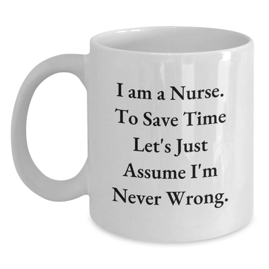 Funny Gifts from Men to Nurses, Christmas Unique White Coffee Mugs for Coworkers, Inspirational 'I Am A Nurse. To Save Time Let's Just Assume I'm Never Wrong.' Quote Nursing Mug - Main
