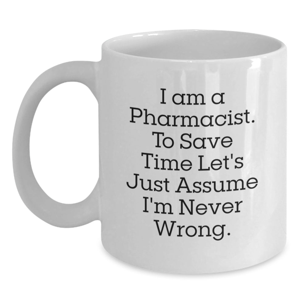 Funny Pharmacist Gifts for Men White Coffee Mug - 'I Am A Pharmacist. To Save Time Let's Just Assume I'm Never Wrong.' Gifts from Friends to Family at Christmas Unique - Main