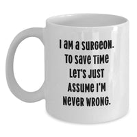 Load image into Gallery viewer, Surgeon Humor White Coffee Mug, Birthday Unique Gifts from Friends to Surgeon, &#39;I Am A Surgeon. To Save Time Let&#39;s Just Assume I&#39;m Never Wrong.&#39;, Unique Surgeon Gifts - Main
