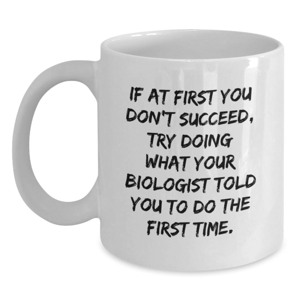 Funny Biologist Gifts - 'If At First You Don't Succeed, Try Doing What Your Biologist Told You To Do The First Time.' White Coffee Mug for Birthday Unique Gifts from Friends to Biologist - Main