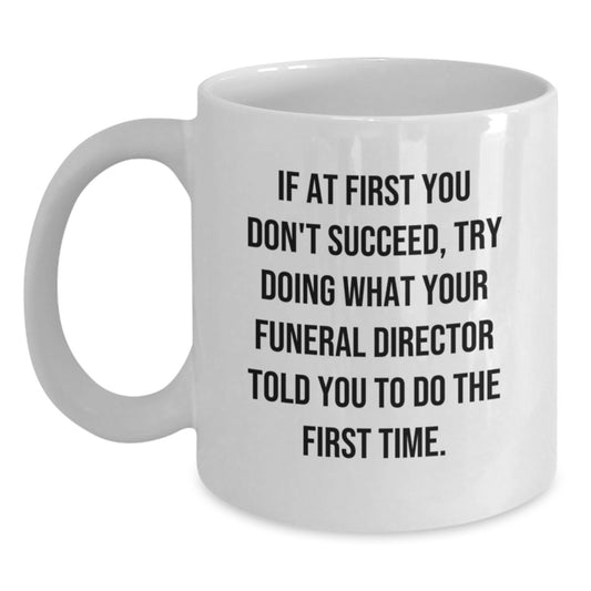 Funny Gifts from Friends to Funeral Director, White Coffee Mug for Birthday Unique Ideas, If At First You Don't Succeed, Try Doing What Your Funeral Director Told You To Do The First Time. - Main