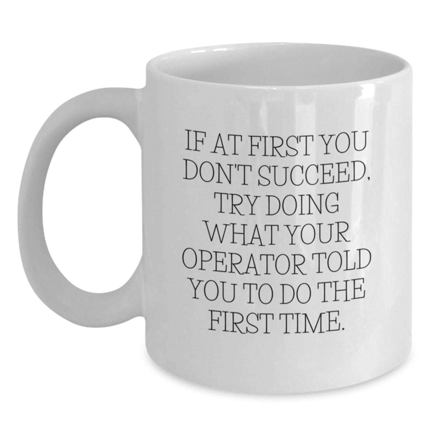 Gifts from Men to Operator Friends on Valentine's - Funny Operator White Coffee Mug, If At First You Don't Succeed, Try Doing What Your Operator Told You To Do The First Time. - Main