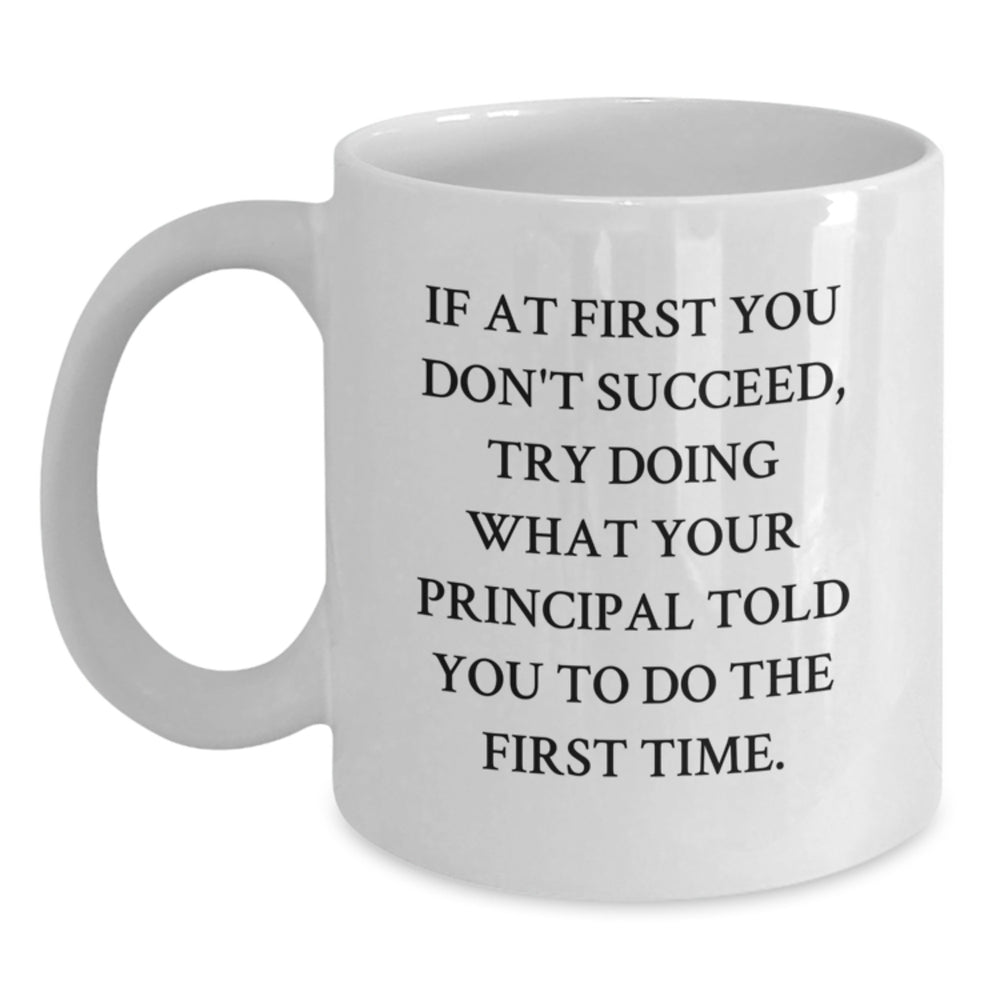 Funny Gift from Mom to Principal - White Coffee Mug for Graduation with Inspirational Quote 'If At First You Don't Succeed, Try Doing What Your Principal Told You To Do The First Time.' - Main