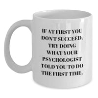 Load image into Gallery viewer, Funny Psychologist Gifts for Men, White Coffee Mug, If At First You Don&#39;t Succeed, Try Doing What Your Psychologist Told You To Do The First Time, Christmas Unique - Main
