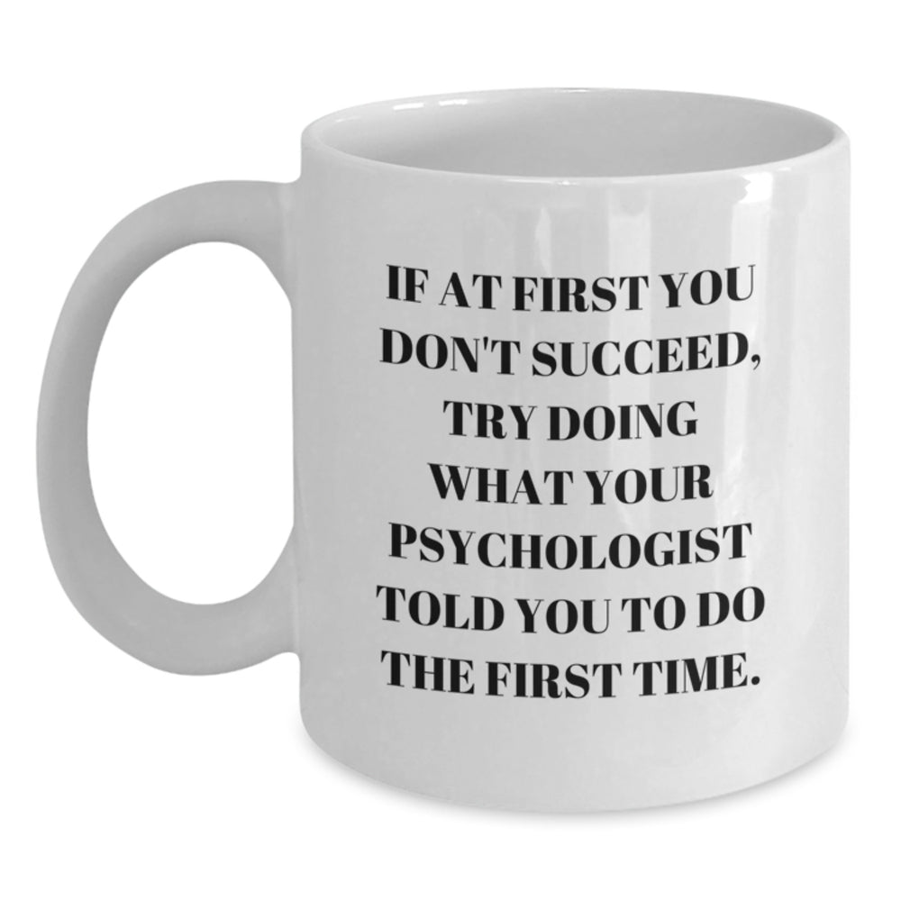Funny Psychologist Gifts for Men, White Coffee Mug, If At First You Don't Succeed, Try Doing What Your Psychologist Told You To Do The First Time, Christmas Unique - Main
