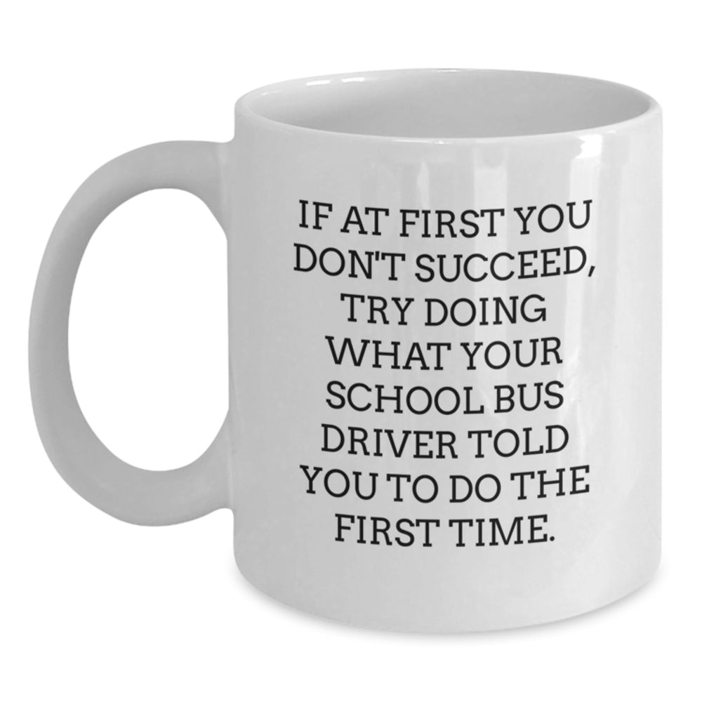 Funny School Bus Driver Gifts from Friends for Birthday - White Coffee Mug, 'If At First You Don't Succeed, Try Doing What Your School Bus Driver Told You To Do The First Time.' - Main