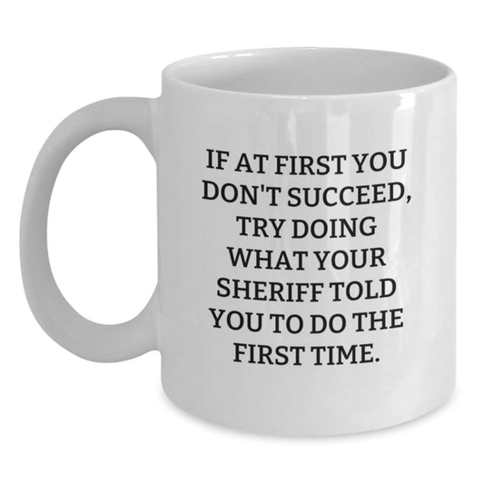 Funny Sheriff Gifts for Men, White Coffee Mug, If At First You Don't Succeed Try Doing What Your Sheriff Told You To Do The First Time, Christmas Unique Gifts - Main