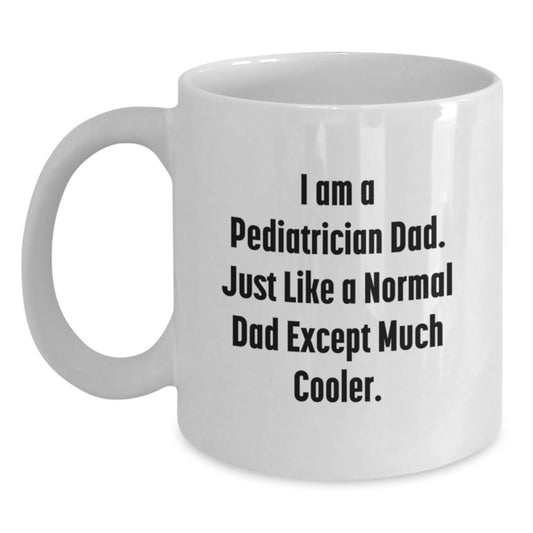 Funny Pediatrician Dad Gifts from Men to Pediatrician Graduation Unique White Coffee Mugs, 'I Am A Pediatrician Dad. Just Like A Normal Dad Except Much Cooler.' - Main