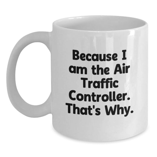Funny Air Traffic Controller Gifts for Him, Unique Birthday Unique Gifts from Friends to Air Traffic Controller Lovers, White Coffee Mug with Because I Am The Air Traffic Controller. That's Why. - Main