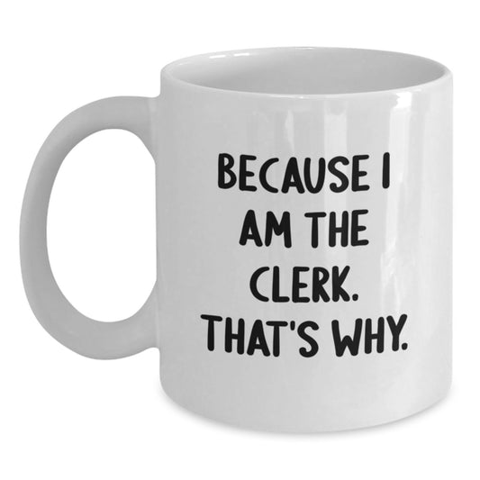 Cute Funny Clerk Gifts from Friends, Birthday Unique Gifts for Clerk Men, White Coffee Mug 'Because I Am The Clerk. That's Why.' - Main