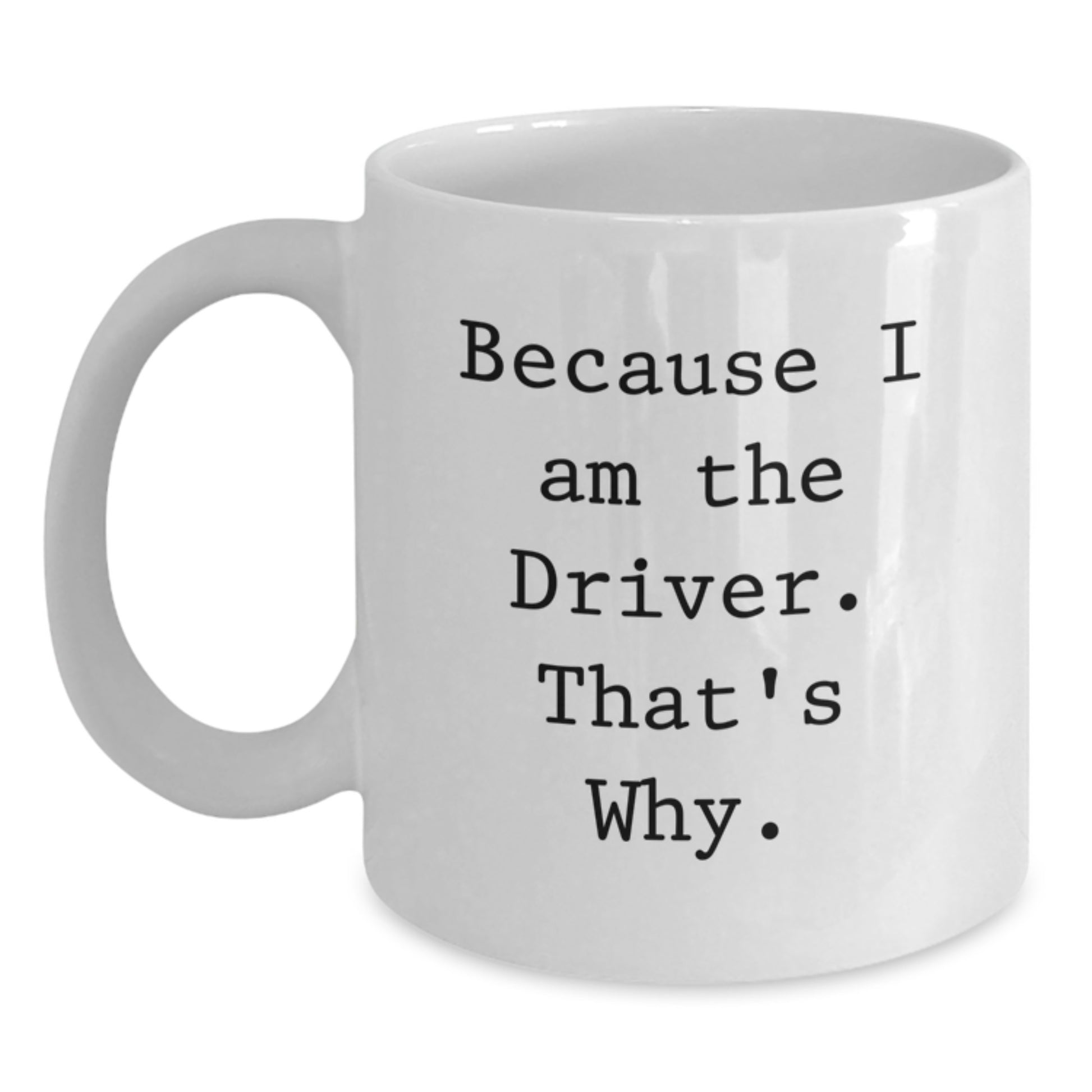 Funny Driver Gifts, White Coffee Mug with Because I Am The Driver. That's Why., Ideal Gift for Driver on Birthday - Main