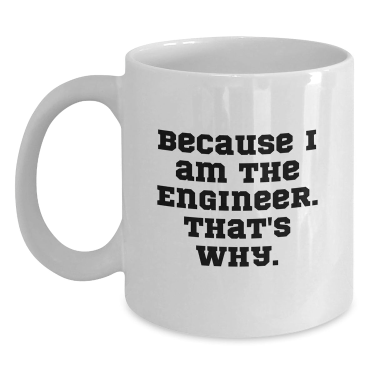 Funny Engineer Gifts, Valentine's Unique Mugs for Men, Women and Friends, White Coffee Mug with Quote 'Because I Am The Engineer. That's Why.' - Main