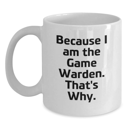 Funny Game Warden Gifts for Men - White Coffee Mug Because I Am The Game Warden. That's Why. - Birthday Unique Gifts from Friends - Main