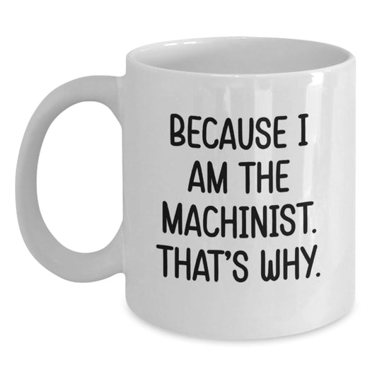 Funny Machinist Gifts for Men Birthday White Coffee Mug - Because I Am The Machinist. That's Why. - Main