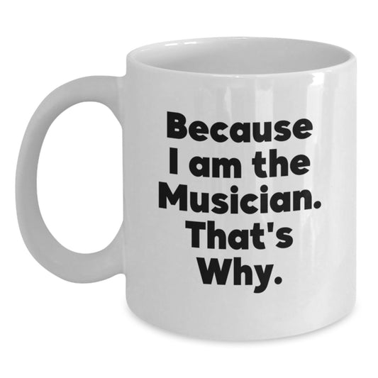 Funny Musician Gift from Friends for Birthday Unique White Coffee Mug - 'Because I Am The Musician That's Why' Quote - Main