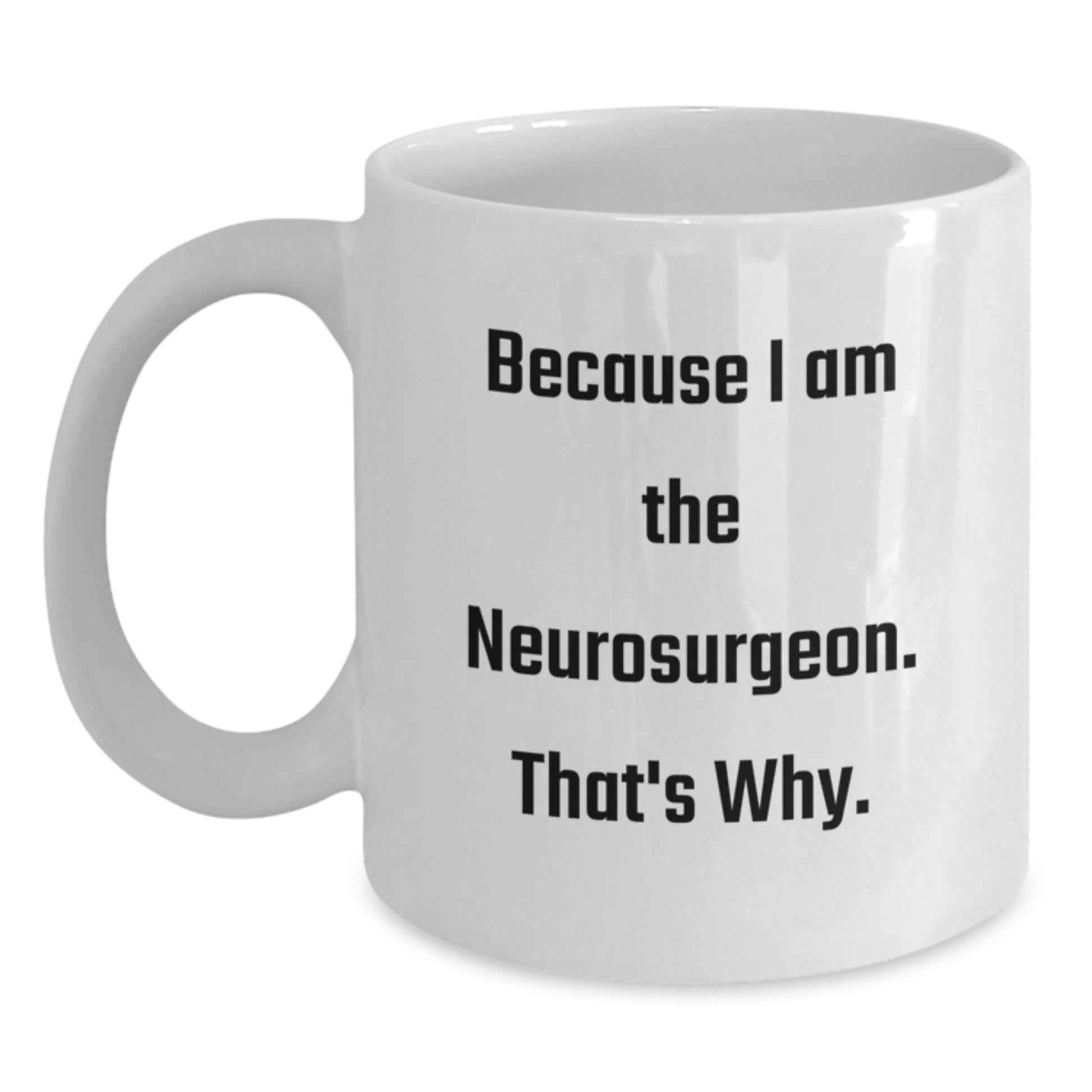 Funny Quote Gifts for Neurosurgeon, White Coffee Mug, Because I Am The Neurosurgeon. That's Why. - Gift from Family - Main