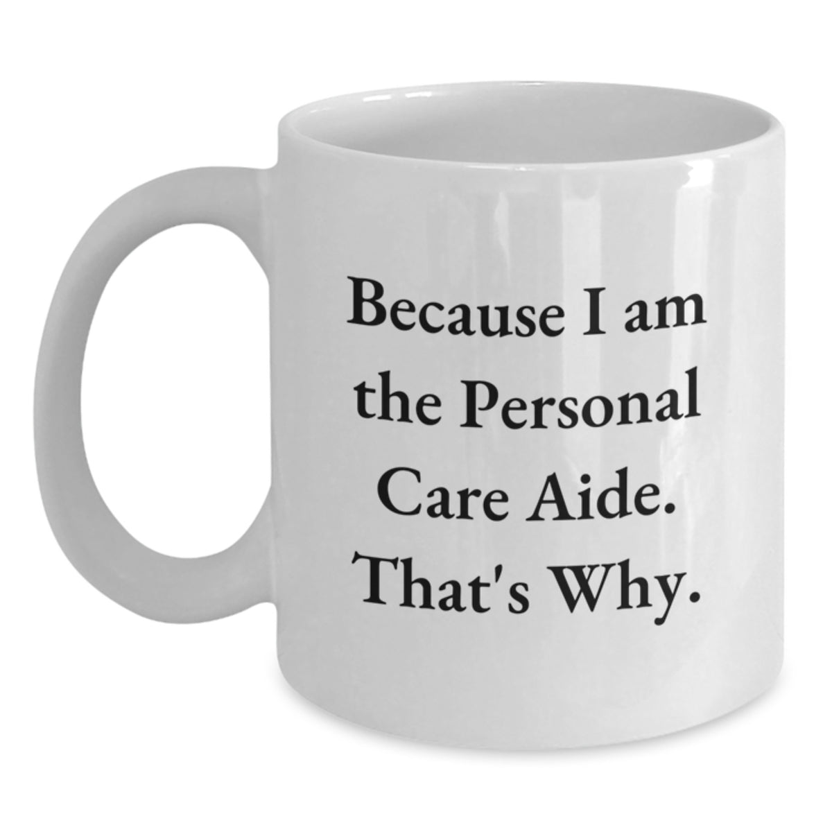 Funny Personal Care Aide Gifts from Mom on Mother's Day - Personal Care Aide White Coffee Mug Because I Am The Personal Care Aide That's Why - Unique Gifts for Personal Care Aide - Main