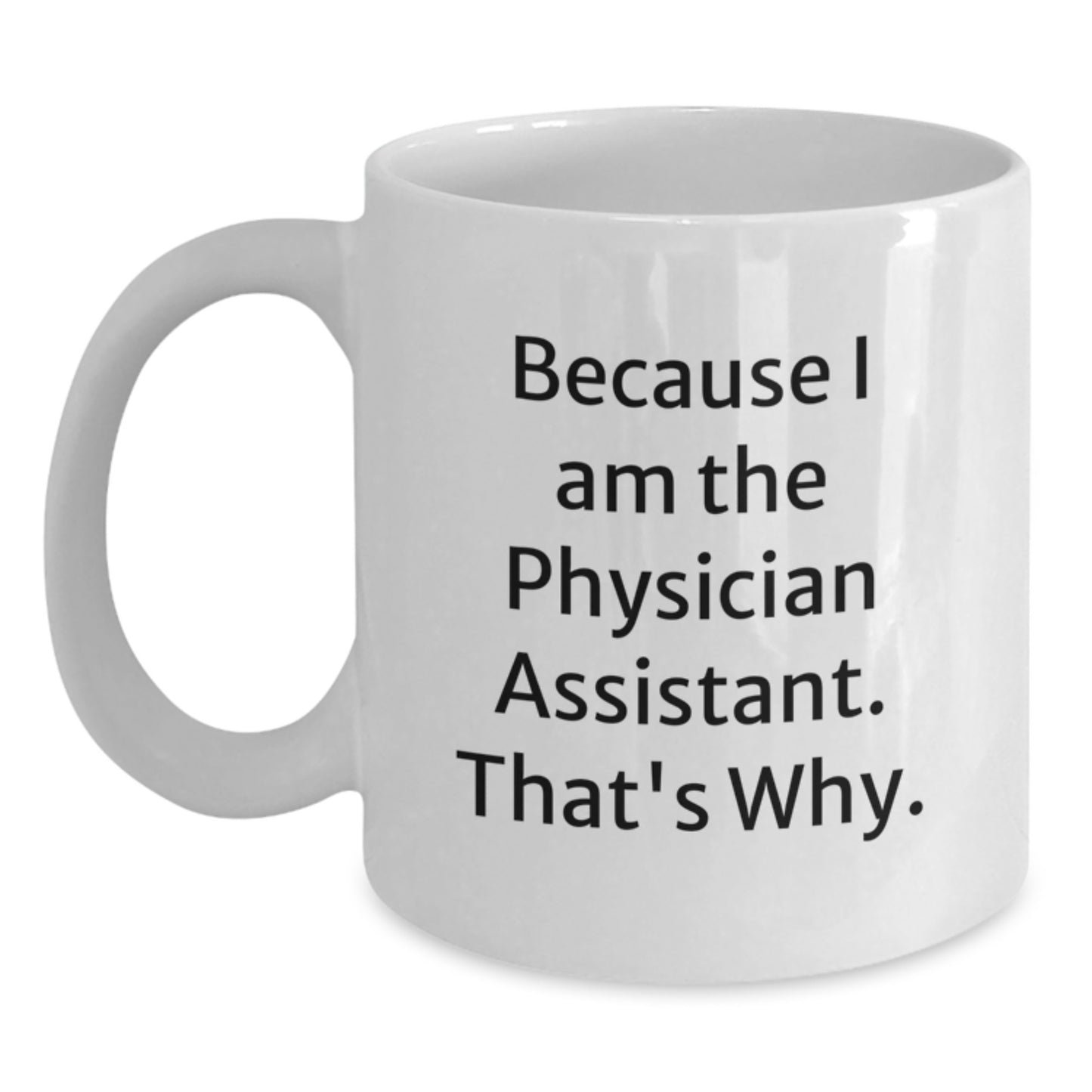 Funny Gift for Physician Assistant, White Coffee Mug with 'Because I Am The Physician Assistant. That's Why.' Quote, Ideal Gift from Friends for Mom on Mother's Day - Main