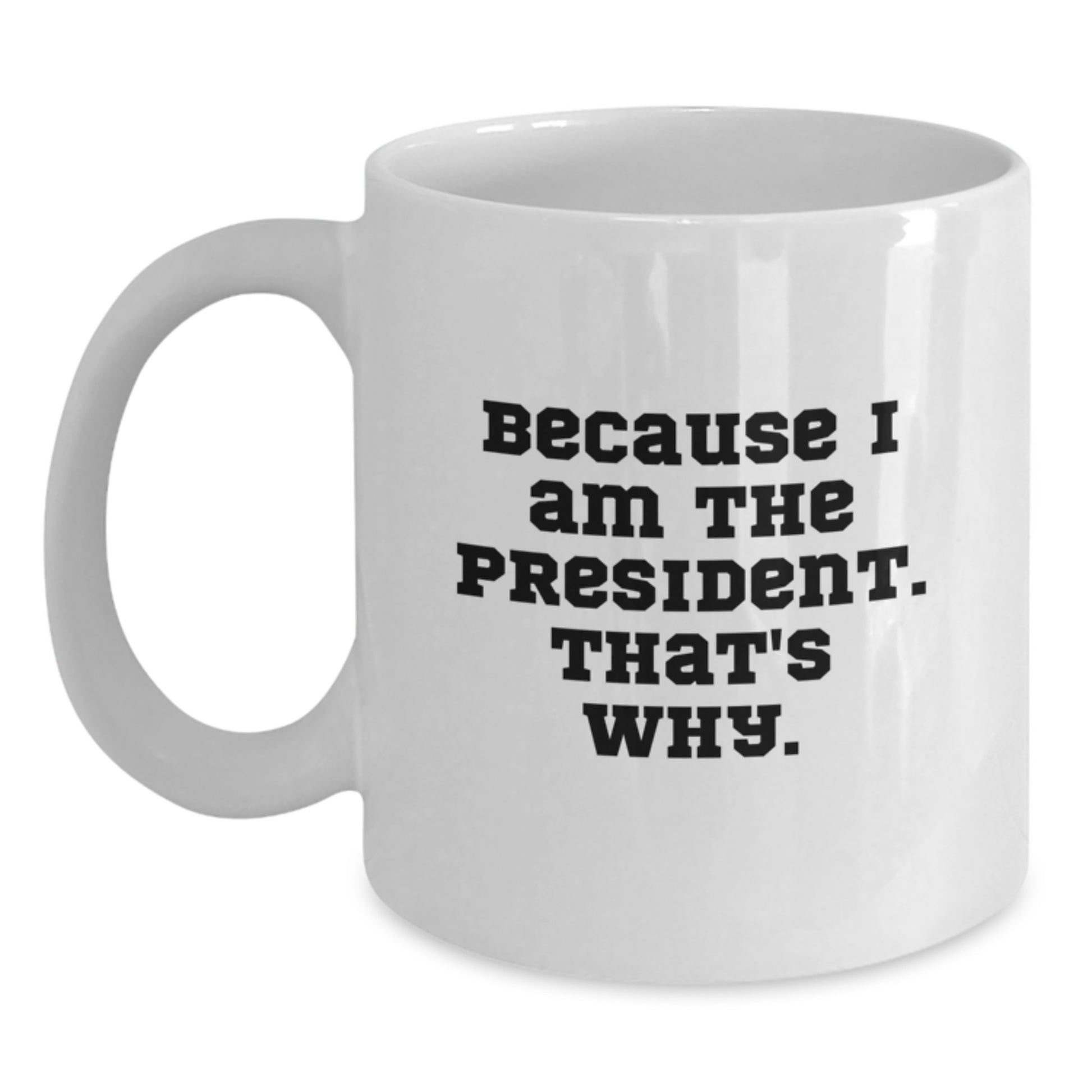 Funny President Gifts for Men, White Coffee Mug with Because I Am The President. That's Why. Quote, Birthday Unique Gifts from Friends - Main