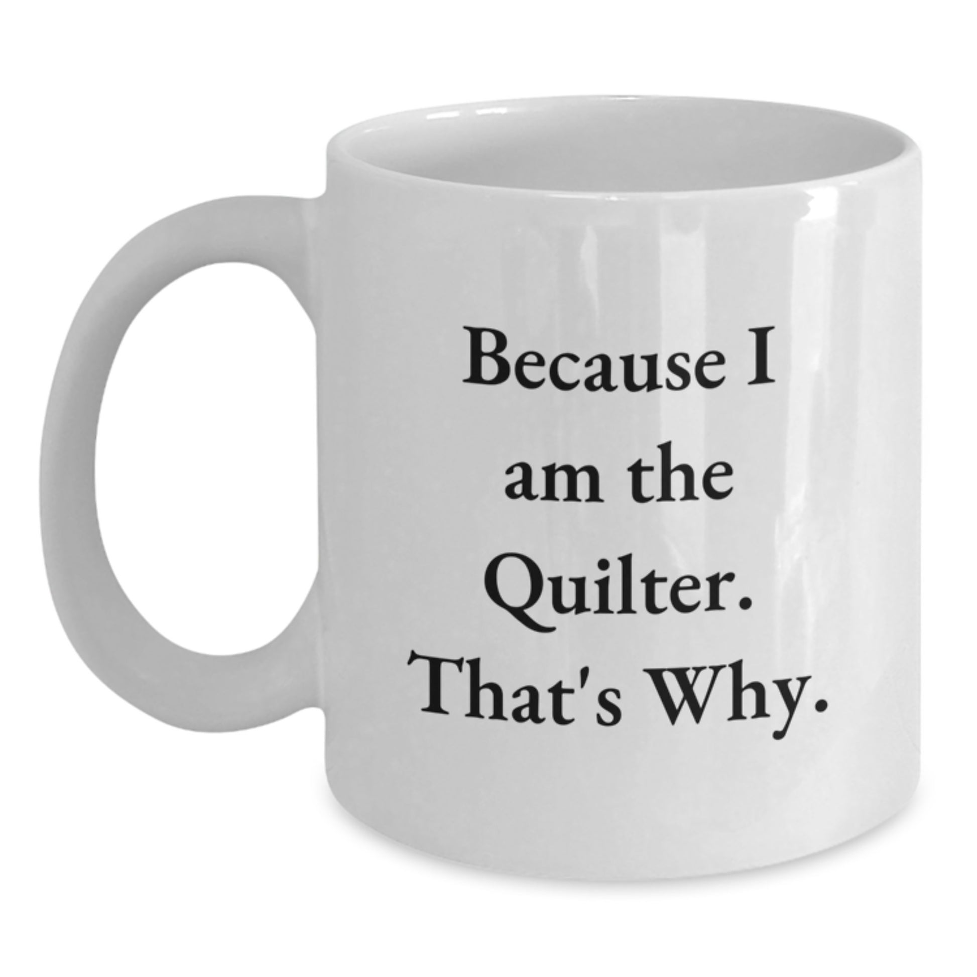 Quilter Gifts from Friends and Family, Funny Coffee Mug for Valentine's - Because I Am The Quilter That's Why - Main