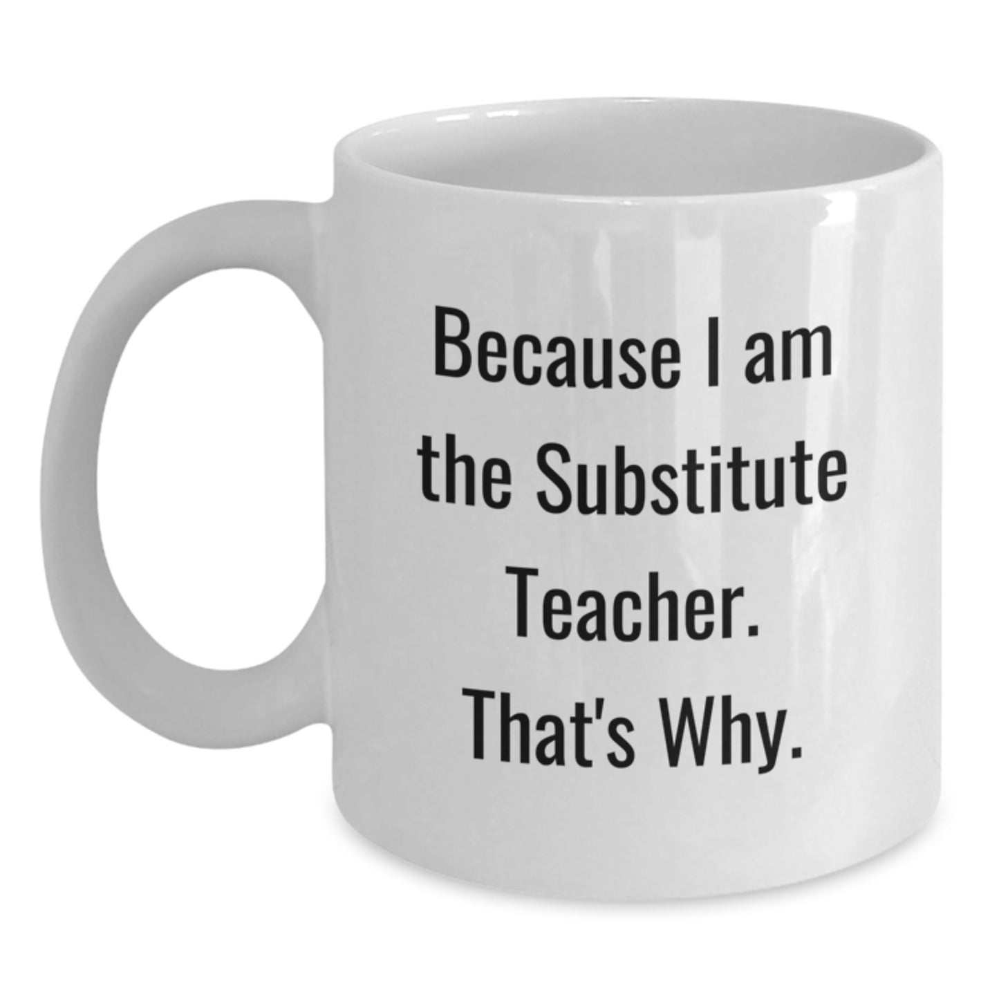 Funny Substitute Teacher Gifts for Men from Friends - White Coffee Mug Because I Am The Substitute Teacher. That's Why. - Main
