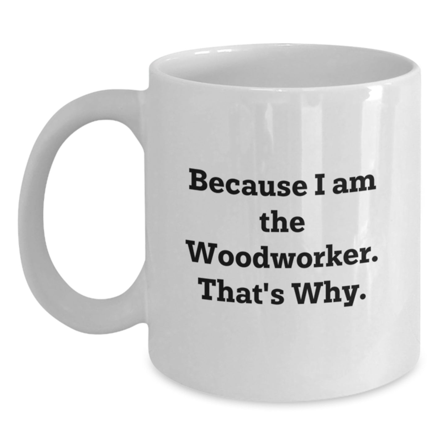 Unique Woodworker Birthday Unique Gifts from Friends, Funny Quote Ceramic White Coffee Mugs for Him, Because I Am The Woodworker That's Why - Main