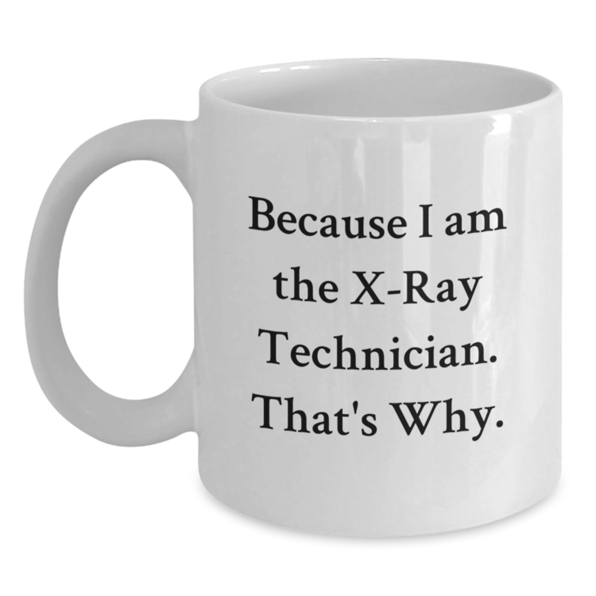 Funny Gifts from Family to X-Ray Technician for Mother's Day, White Coffee Mug with X-Ray Technician Quote - Because I Am The X-ray Technician. That's Why. - Main