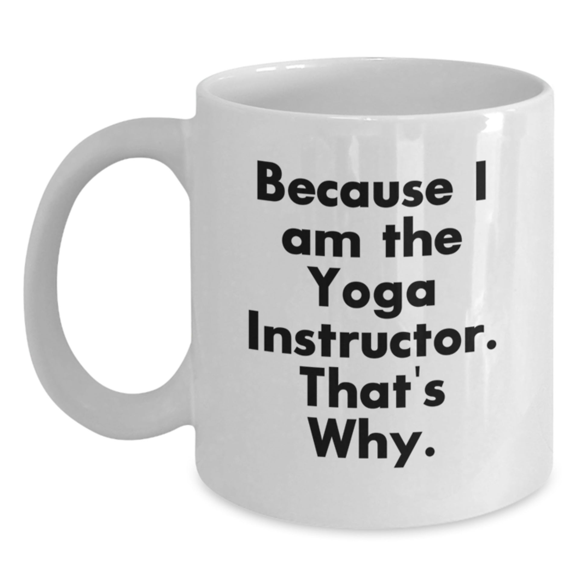 Funny Yoga Instructor Gifts for Him - Birthday Unique Gifts from Friends, 11oz White Coffee Mug, 'Because I Am The Yoga Instructor. That's Why.' - Main