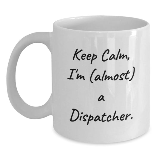 Funny Dispatcher Gifts, White Coffee Mug, 'Keep Calm, I'm (almost) A Dispatcher.' - Ideal for Dispatcher Enthusiasts, Women, and Coworkers, Unique Mother's Day Unique Gifts from Family, Friends - Main