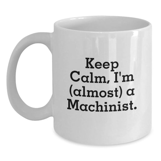 Funny Machinist Gifts from Men for Mother's Day Unique White Coffee Mug - Keep Calm, I'm (almost) A Machinist. - Main