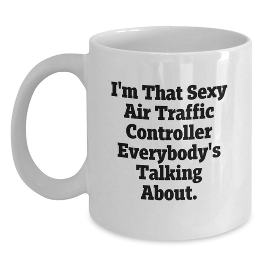 Funny Air Traffic Controller Gifts for Men, I'm That Sexy Air Traffic Controller Everybody's Talking About. - White Coffee Mug, Birthday Unique Gift for Air Traffic Controller Friends - Main