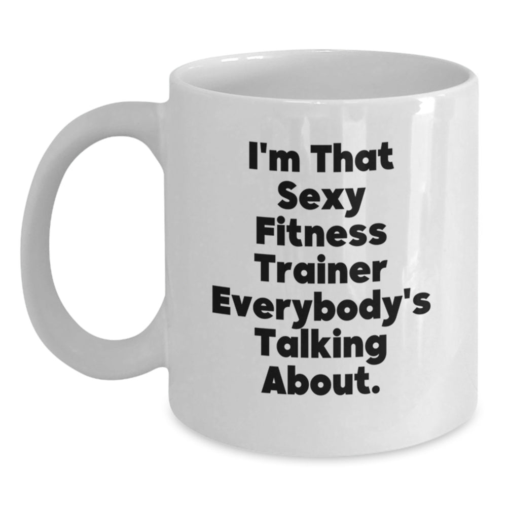 Funny Fitness Trainer Gifts from Friends and Family, Unique White Coffee Mug, 'I'm That Sexy Fitness Trainer Everybody's Talking About.' - Main