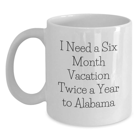 Funny Quote Alabama White Coffee Mug, Gifts from Friends to Family, Unique Mother's Day Unique Gifts for Alabama Enthusiasts, I Need a Six Month Vacation Twice a Year to Alabama - Main