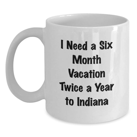 Funny Indiana White Coffee Mug for Dad's Father's Day Unique Gifts from Family, 'I Need A Six Month Vacation Twice A Year To Indiana' - Main
