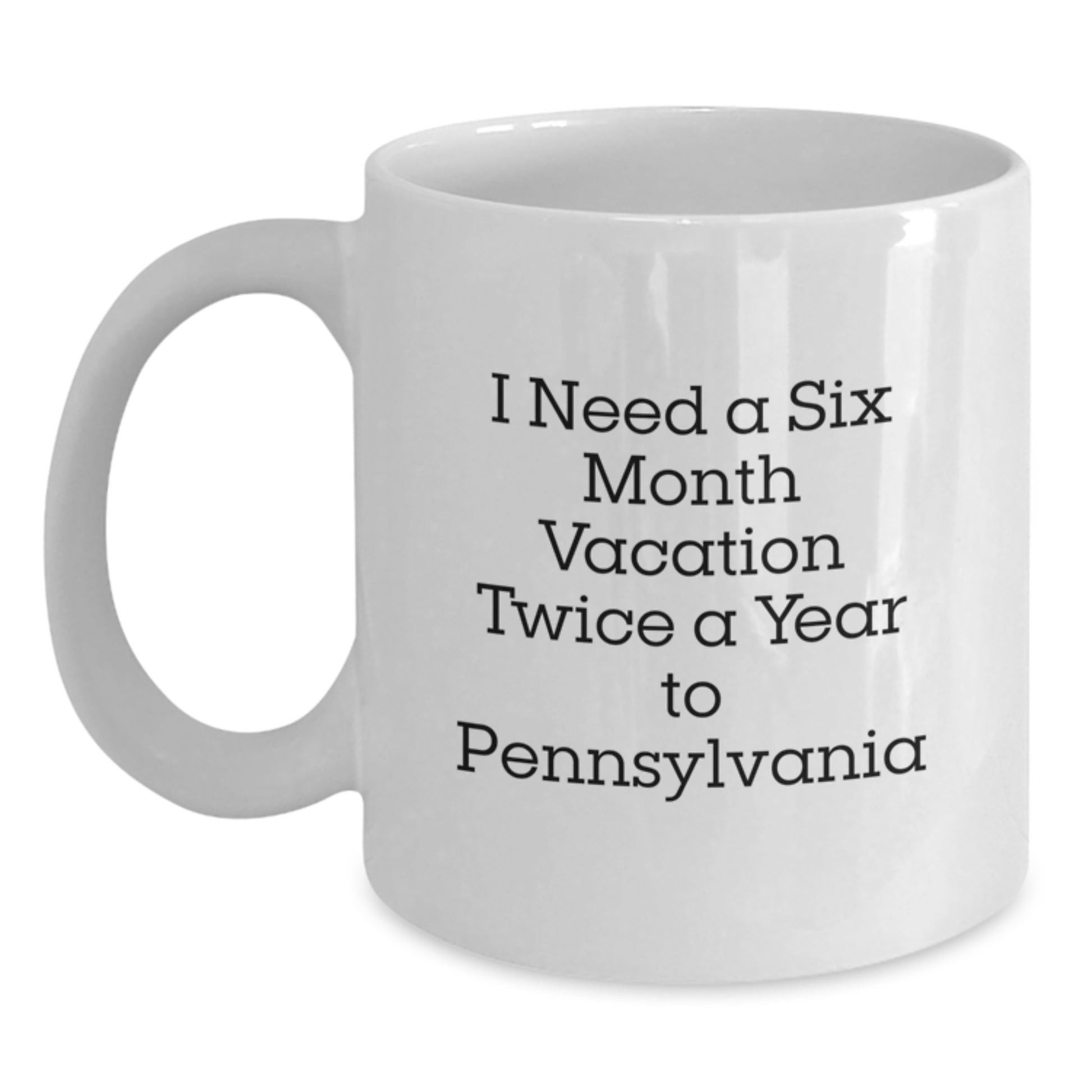 Pennsylvania White Coffee Mug, Fun Gift from Friends or Family for Dad on Father's Day - 'I Need A Six Month Vacation Twice A Year To Pennsylvania' - Main