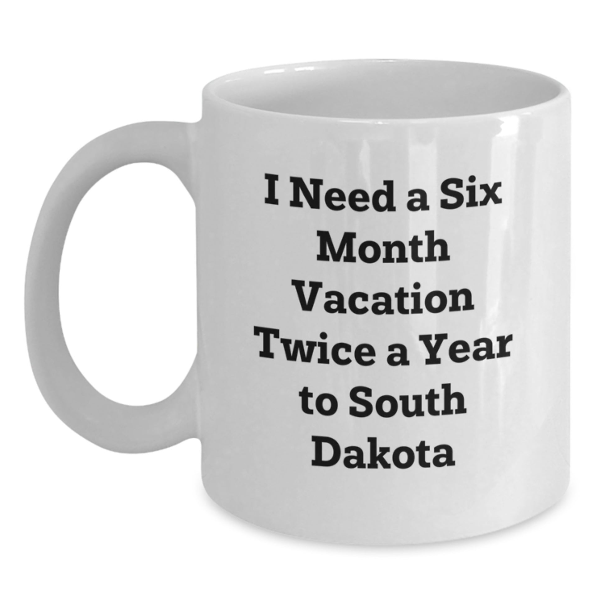 South Dakota Gifts from Men to Friends - Unique Valentine's Gifts - Funny White Coffee Mug - 'I Need A Six Month Vacation Twice A Year To South Dakota' - Main