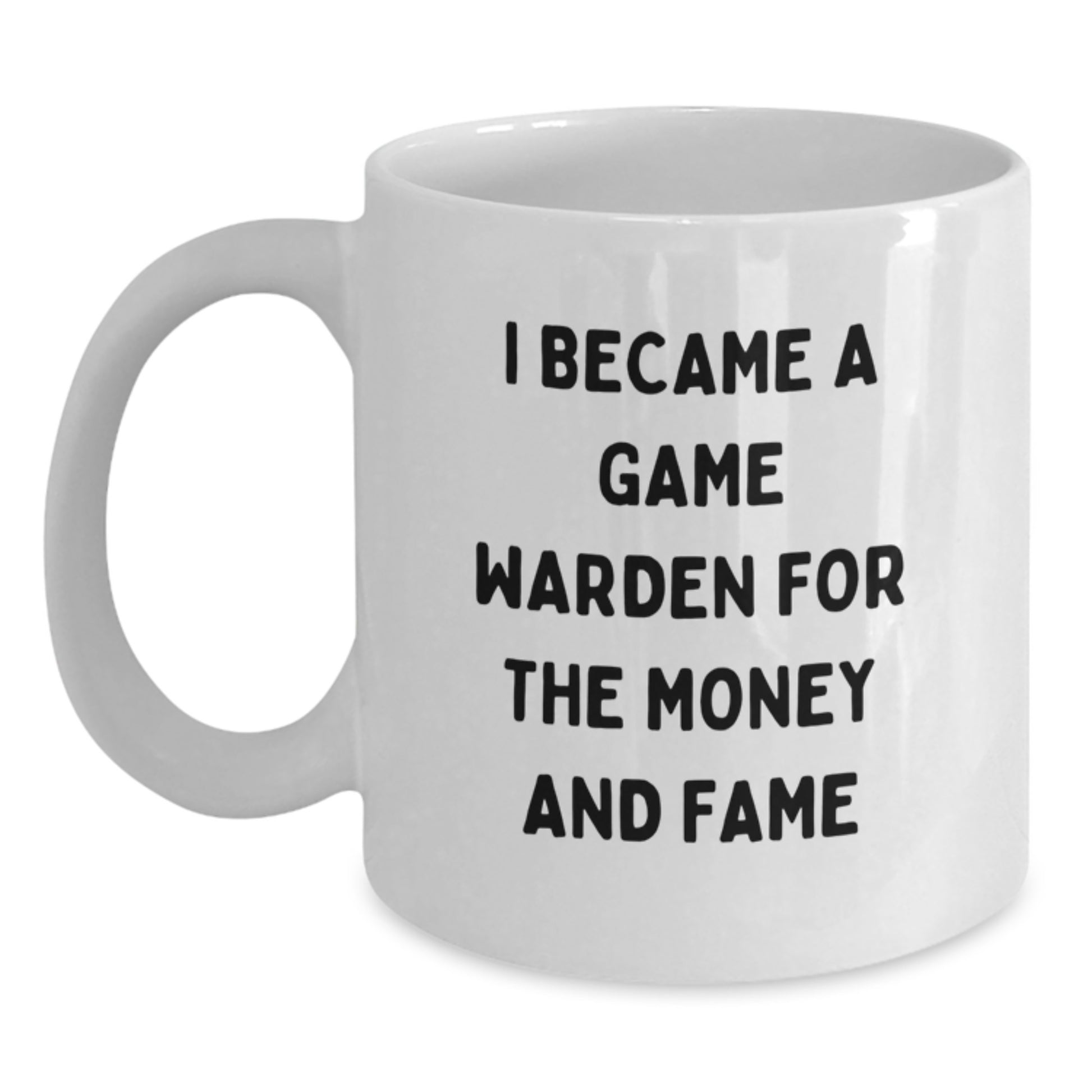 Funny Game Warden Gifts for Mother's Day - White Coffee Mug for Men, Women, or Friends from Family, 'I Became A Game Warden For The Money And Fame' - Main