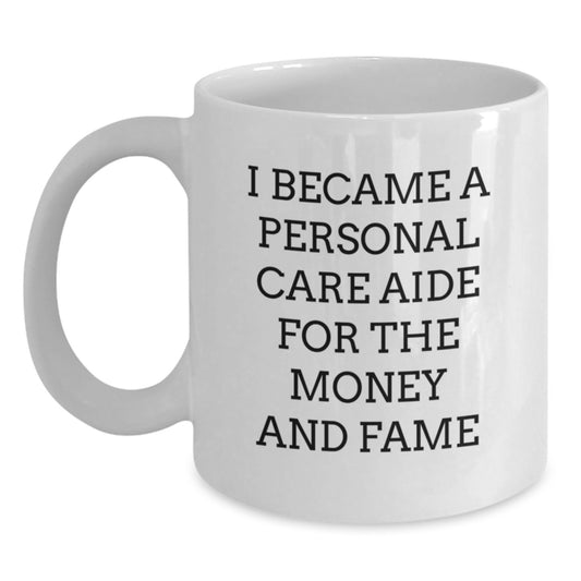 Funny Personal Care Aide Gifts for Mom - White Coffee Mug - 'I Became A Personal Care Aide For The Money And Fame' - Gifts from Family for Personal Care Aide - Main