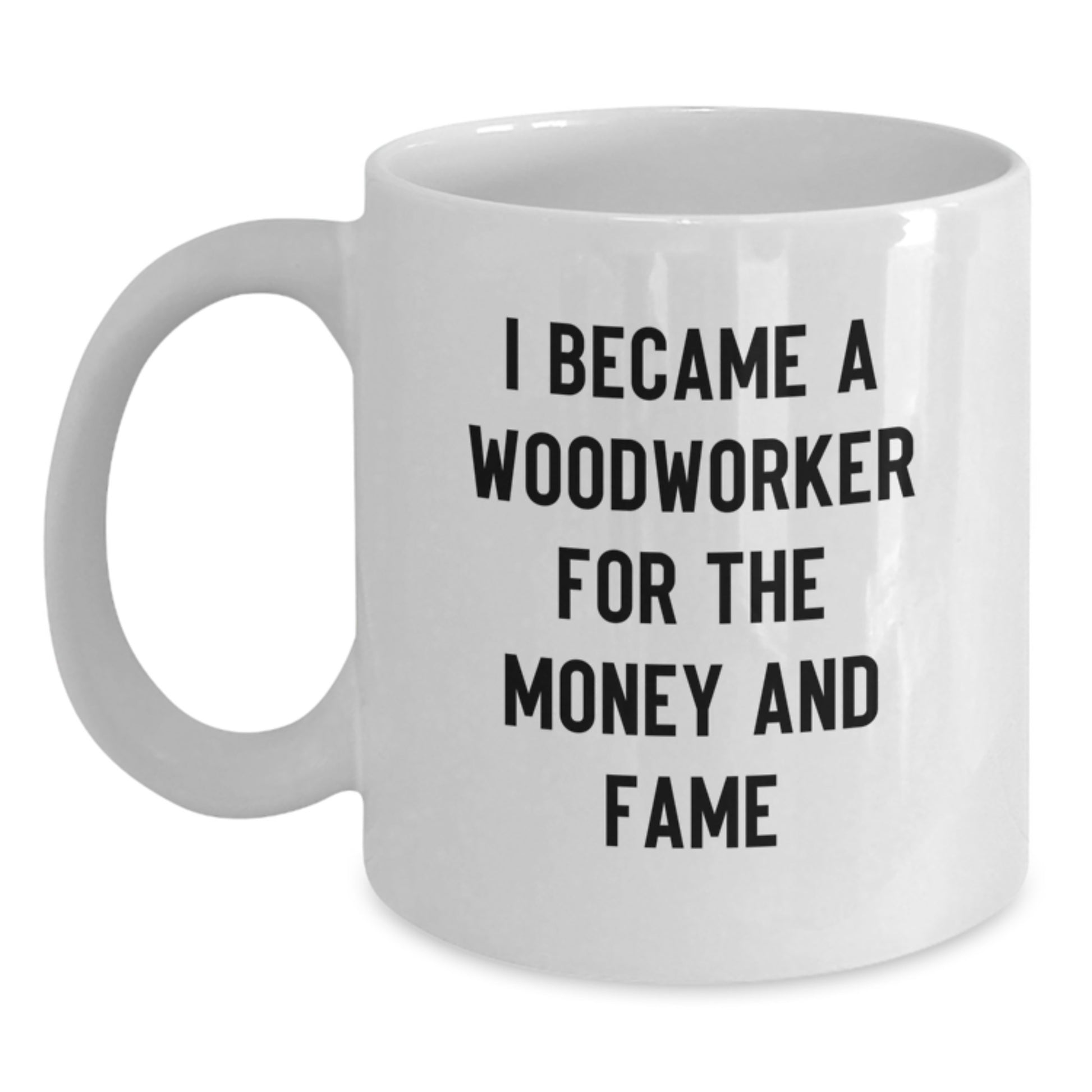 Funny Woodworker Gifts for Mom from Family - White Coffee Mug I Became A Woodworker For The Money And Fame - Main