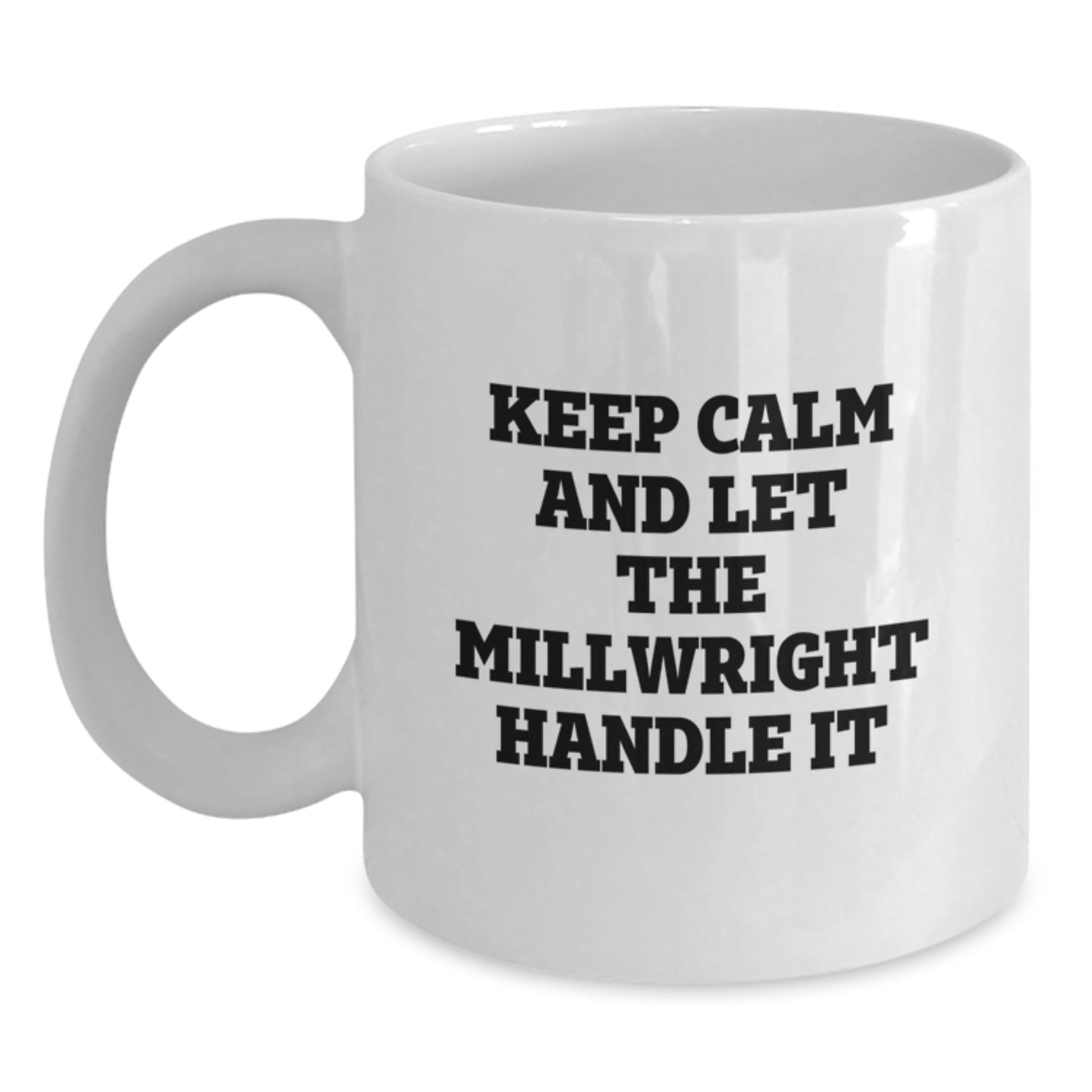Funny Millwright Gifts from Men - Unique White Coffee Mugs for Millwrights on Mother's Day - 'Keep Calm And Let The Millwright Handle It' - Main