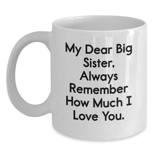 Funny Big Sister Gifts from Men, Women, or Kids - White Coffee Mug with 'My Dear Big Sister, Always Remember How Much I Love You.' Quote for Valentine's Unique Gifts for Big Sisters - Main