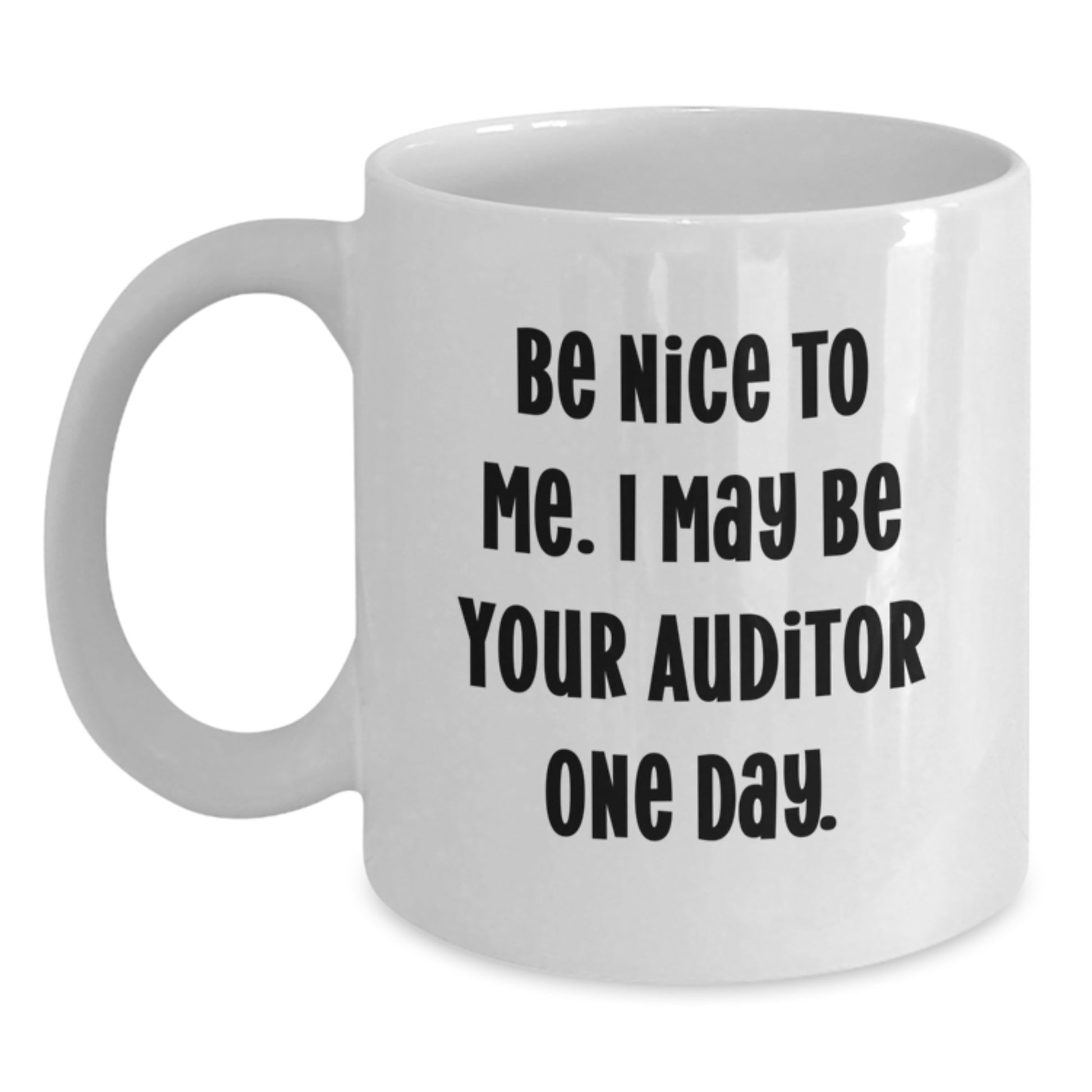 Funny Auditor Gifts from Friends to Men on Father's Day - White Coffee Mug with Be Nice To Me. I May Be Your Auditor One Day. - Main