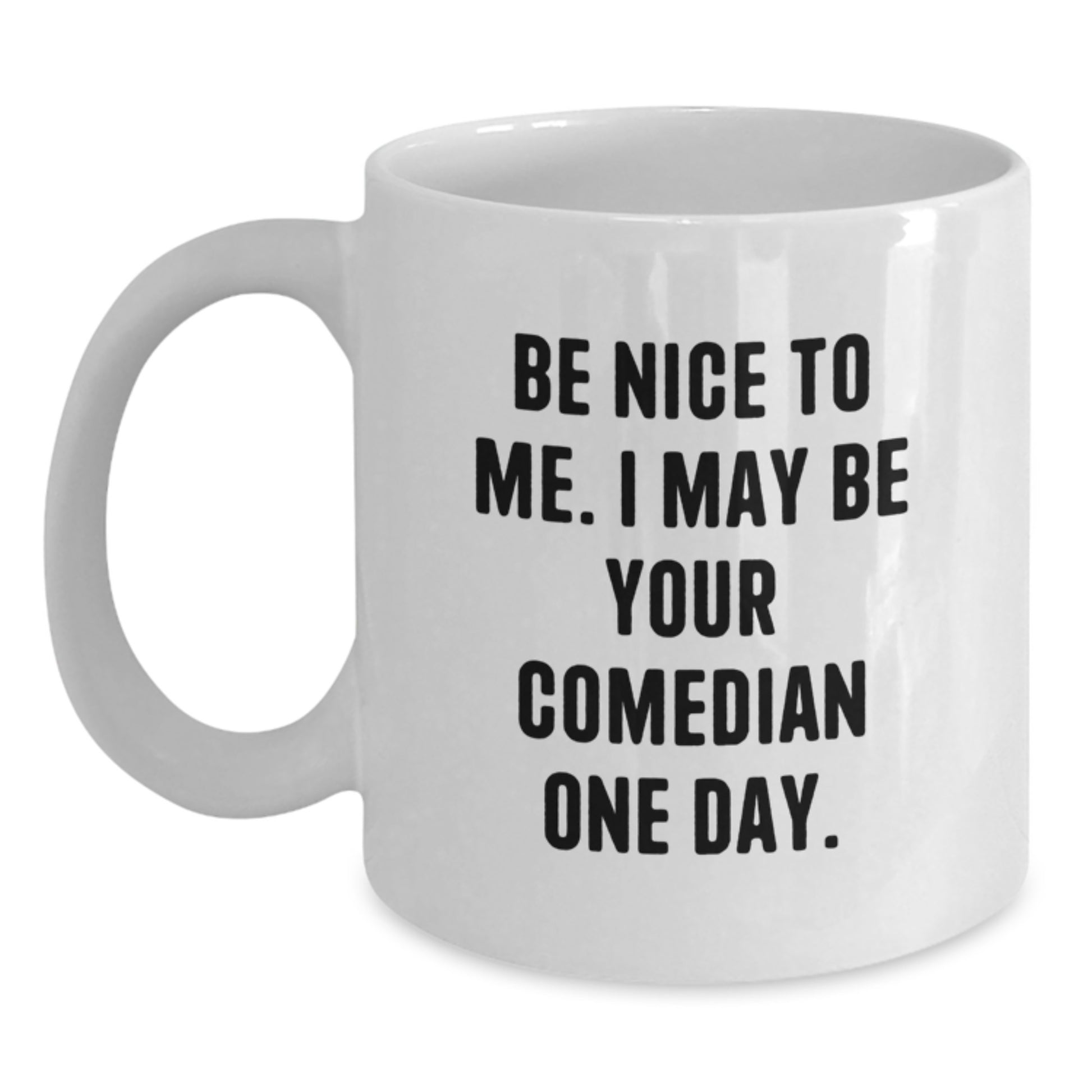 Funny Comedian Gifts from Friends for Comedian Lover White Coffee Mug - Be Nice To Me. I May Be Your Comedian One Day. - Main